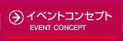 イベント コンセプト | CONCEPT