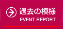 過去の模様 | EVENT REPORT