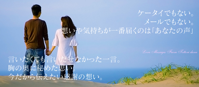 ケータイでもない。
メールでもない。
想いや気持ちが一番届くのは「あなたの声」
言いたくても言いだせなかった一言。
胸の奥に秘めた思い。
今だから伝えたい感謝の想い。